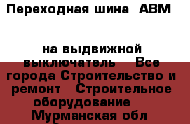 Переходная шина  АВМ20, на выдвижной выключатель. - Все города Строительство и ремонт » Строительное оборудование   . Мурманская обл.,Заозерск г.